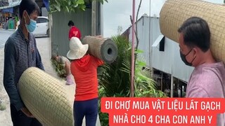 1001 Tổ Ấm Khương Dừa.! Đến chợ mua vật liệu lát gạch nhà cho 4 Cha Con Anh Y