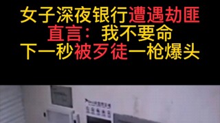 女子深夜银行遭遇劫匪，直言:我不要命。下一秒被歹徒一枪爆头。