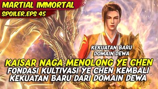 EPISODE 45 SPOILER | MARTIAL IMMORTAL | NAGA KAISAR MEMBANTU YE CHEN MEMPERBAIKI FONDASI KULTIVASI