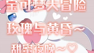 宝可梦之合众地区!(3)甜蜜夜晚!玫瑰:黄昏~让我看看你成熟的一面~♡