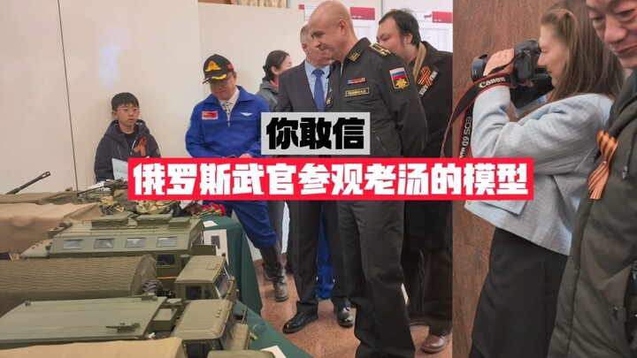 你敢信老毛子武官参观了老汤的模型