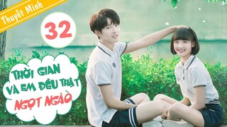 THUYẾT MINH | Thời Gian Và Em Đều Thật Ngọt Ngào - Tập 32 | Ngôn Tình Thanh Xuân Hay Nhất 2020 | Hết