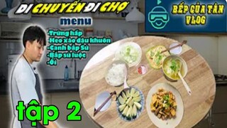 Bếp Của Tân Vlog - Di chuyển  - Đi chợ thẳng tiến tập 2