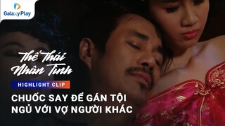 Chuốc say để gán tội ngủ với vợ người khác | Thế Thái Nhân Tình | Galaxy Play