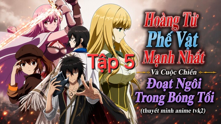 Hoàng Tử Phế Vật Mạnh Nhất Và Cuộc Chiến Đoạt Ngôi Trong Bóng Tối Tập 5 thuyết minh