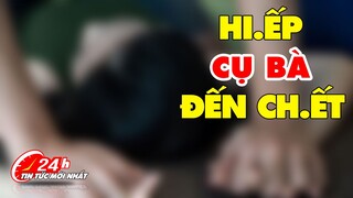 Bà cụ bị đứa cháu ở hàng xóm NỔI CƠN THÈM, lẻn vào VỒ VẬP "LÀM NHỤC" đến hơi thở cuối cùng |Trọng án