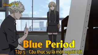 Blue Period Tập 5 - Cậu thực sự là một người tốt