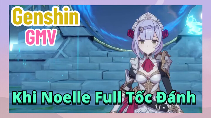 [Genshin, GMV]Khi Noelle Full Tốc Đánh