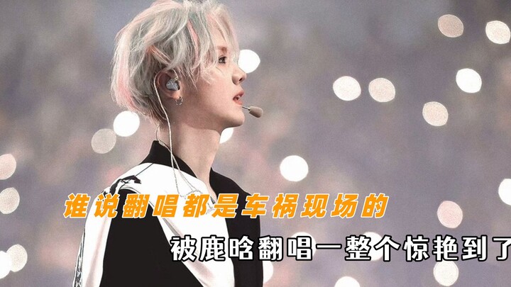 Ai bảo hát lại toàn là thảm họa chứ? Nghe Lộc Hàm cover một phát là choáng luôn!