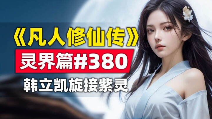 《凡人修仙传》灵界篇#380原著小说故事，韩立凯旋迎接紫灵