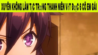 Xuyên Không Làm Tộc Trưởng Thanh Niên Vớt Được 6 Cô Em Gái Phần 7 #animehaynhat