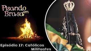 Pisando em Brasa (17) - Católicos militantes