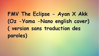 FMV The Eclipse - Ayan X Akk (Oz -Yama -Nano english cover) ( version sans traduction des paroles