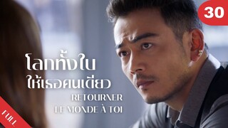 4K ซับไทย | ซีรีย์จีน | โลกทั้งใบให้เธอคนเดียว Retourner Le Monde à Toi FULL EP.30 | Drama Box