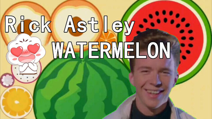 [Remix] Semangka besar sintetis: versi Rick roll|Rick Astley