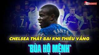 CHELSEA THẤT BẠI KHI THIẾU VẮNG KANTE - CHIẾN THẦN ĐÁNH MẤT “BÙA HỘ MỆNH”