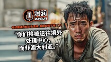 “你们将被送往境外处理中心,而非澳大利亚” | 他试图通过蛇头去澳洲,真相却毁了他!(下)