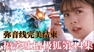 又是除了景和都超神的一集，幻想代扣娜猫回归薄纱351！弥音线收尾。搞笑吐槽假面骑士极狐第44集