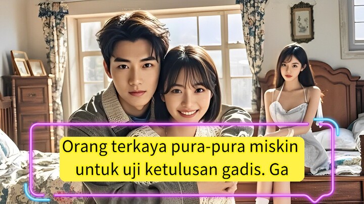 Orang terkaya pura-pura miskin untuk uji ketulusan gadis. Gadis itu dimanja setelah nikah!