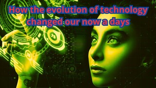 The changes in our now a days by the evolution of thechnology