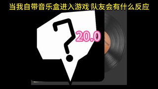 当我自带音乐盒进入游戏 队友会有什么反应20.0