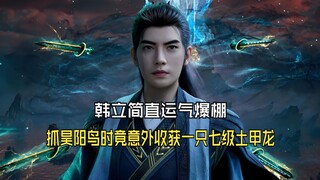 凡人修仙传190：韩立简直运气爆棚，抓昊阳鸟时竟意外收获一只七级土甲龙