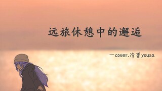 【Unia翻唱】远旅休憩中的邂逅 - Cover.泠鸢yousa