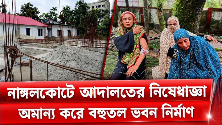 নাঙ্গলকোটে আদালতের নিষেধাজ্ঞা অমান্য করে বহুতল ভবন নির্মাণ