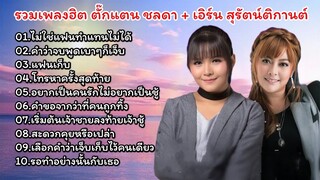 รวมเพลงฮิต ตั๊กแตน ชลดา + เอิร์น สุรัตน์ติกานต์ (ไม่ใช่แฟนทำแทนไม่ได้_ คำว่าจบพูดเบาๆก็เจ็บ)