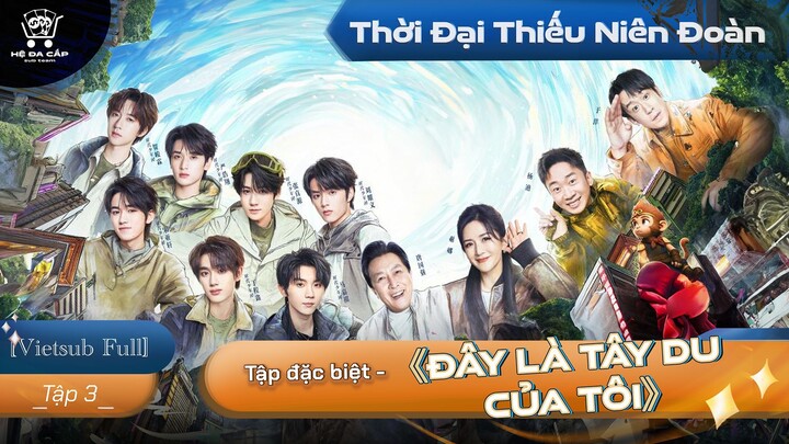 [Vietsub Full] Tập Đặc Biệt《Đây Là Tây Du Của Tôi》- Thời Đại Thiếu Niên Đoàn (EP3)