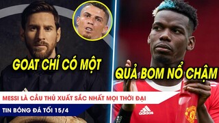 TIN BÓNG ĐÁ TỐI 15/4: Messi là Cầu thủ xuất sắc nhất mọi thời đại? Nội bộ MU đánh nhau vì Pogba