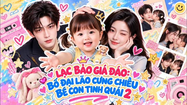 TRỌN BỘ - LẠC BẢO GIÁ ĐÁO: BỐ ĐẠI LÃO CƯNG CHIỀU BÉ CON TINH QUÁI 2