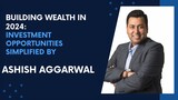 Building Wealth in 2024 Top Investment Opportunities Simplified by Ashish Aggarw