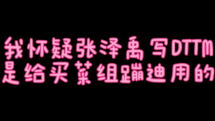 我怀疑张泽禹写DTTM是给买菜组蹦迪用的