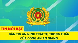 Bản tin an ninh trật tự trong tuần của Công an An Giang