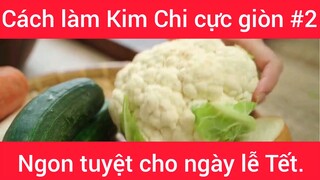 Cách làm Kim Chi cực giòn ngon tuyệt cho ngày lễ Tết phần 2