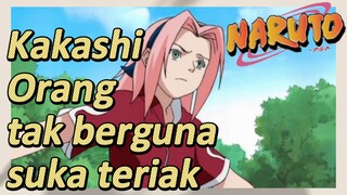 Kakashi Orang tak berguna suka teriak