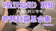 《星汉灿烂》剧组夸赞赵露思合集 补充说明之阿父夸夸(Wendy也属于阿父)