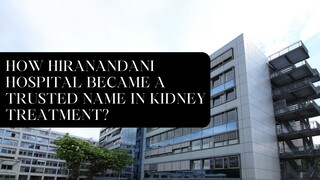 How Hiranandani Hospital Became a Trusted Name in Kidney Treatment?
