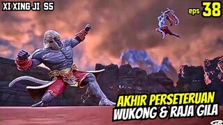 AKHIR PERSETERUAN WUKONG & RAJA GILA |XI XING JI SEASON 5 EPS 38