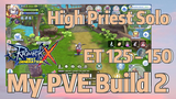 High Priest Solo ET 125 - 150 + My PVE Build 2 |Ragnarok X: Next Generation