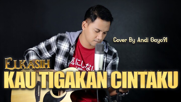 ELKASIH - KAU TIGAKAN CINTAKU || COVER BY ANDI GAYO91 ( AKUSTIK VERSION )