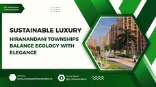 Sustainable Luxury How Hiranandani Townships Balance Ecology with Elegance