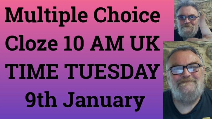 Multiple Choice Cloze 10 AM UK TIME TUESDAY 9th January