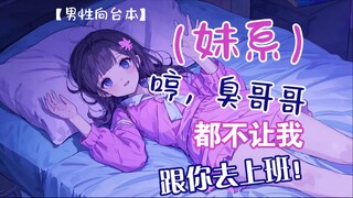 【男性向台本/妹系/甜妹】臭哥哥，都不让我跟你……
