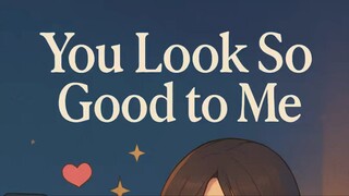 You look so good to me