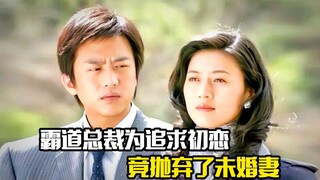 霸道总裁为追求初恋，竟抛弃了未婚妻，剧情片