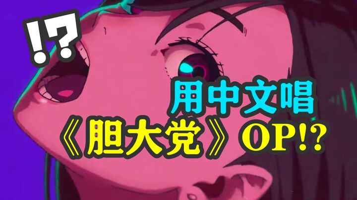 用中文唱《胆大党》OP？中文填词翻唱 胆大党/超自然武装当哒当 OP 舌头打结 极度抽象 建议提前寄存大脑