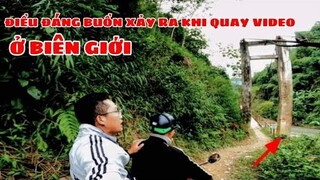 Điều đáng buồn xảy ra khi đi quay video Biên Giới