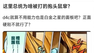 这里总统为啥被打的抱头鼠窜？d4c就算不用能力也是白金之星的面板吧？正面硬刚不就行了？